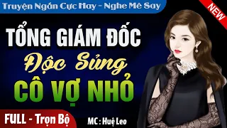 [Hấp Dẫn Quá] Tổng Giám Đốc Độc Sủng Cô Vợ Nhỏ FULL | Truyện ngôn tình ngọt ngào cực hay #mchueleo