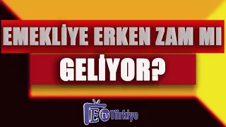 Emekliye erken zam mı gelecek