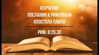 Изучение Послания к Римлянам. Часть 45. Рим. 8:29,30. Божественное призвание и предопределение