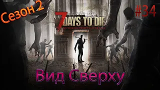 ВИД СВЕРХУ 7 Days To Die  #34 Сезон 2 Прохождение на русском