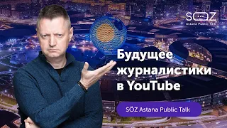 Будущее журналистики в YouTube — лекция Алексея Пивоварова / SöZ Astana Public talk