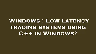 Windows : Low latency trading systems using C++ in Windows?