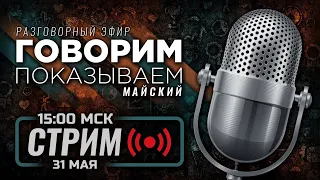 ⚪ МАЙСКИЙ — «ГОВОРИМ & ПОКАЗЫВАЕМ» / СТРИМ 31.05.2024 [ЗАПИСЬ]