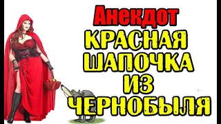 АНЕКДОТ ПРО ЧЕРНОБЫЛЬСКУЮ КРАСНУЮ ШАПОЧКУ. ШУТКА ДНЯ. ПРИКОЛ.