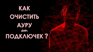 Как очистить ауру от подключек? 2 простых способа