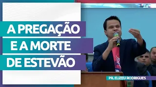 O Principio que Estevão nos Ensina com Sua Morte | Pr. Elizeu Rodrigues.