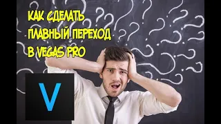 КАК СДЕЛАТЬ ПЛАВНЫЕ ПЕРЕХОДЫ В SONY VEGAS PRO!?!?