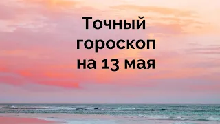 Точный гороскоп на 13 мая. Для каждого знака зодиака.