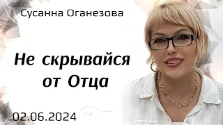 Не скрывайся от Отца. С.Оганезова.2.06.24.