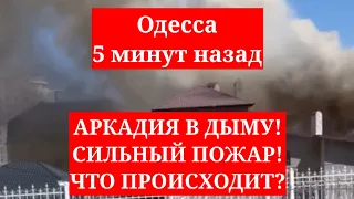 Одесса 5 минут назад. АРКАДИЯ В ДЫМУ! СИЛЬНЫЙ ПОЖАР! ЧТО ПРОИСХОДИТ?