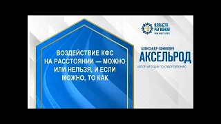 Аксельрод А.Е. «Воздействие КФС на расстоянии — можно или нельзя, и если можно то как»