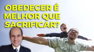 OBEDECER É MELHOR DO QUE SACRIFICAR: qual o significado no Antigo Testamento e em nossos dias?