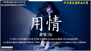 用情 , En - 錯的人 , 總會有人 ♫ 抖音最伤感歌曲合集 ~  傷感歌曲2024【高音質|動態歌詞Lyrics】♫【40首最佳悲伤情歌】️必聽網路紅歌精選 💖 2024年最讓你痛徹心扉的 首