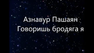 Азнавур Пашаян  -  Говоришь бродяга я (Текст)