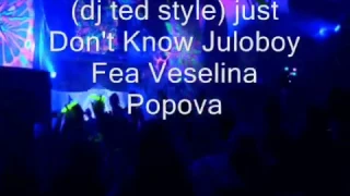 (dj ted style) just Don't Know Juloboy Feat. Veselina Popova