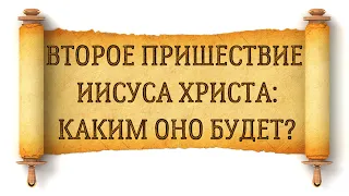 Второе пришествие Иисуса Христа и каким оно будет