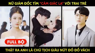 Nữ Giám Đốc tìm "Cảm Giác Lạ" với trai trẻ, thật ra anh lại là Chủ Tịch giàu nứt đố đổ vách