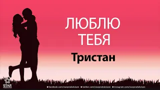 Люблю Тебя Тристан - Песня Любви На Имя