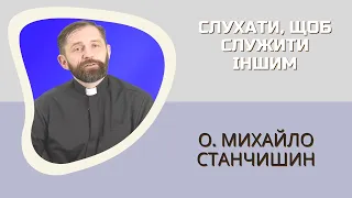 Слухати, щоб служити іншим. Розповідає о. Михайло Станчишин, ТІ