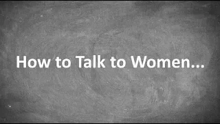 How to Talk to Women...
