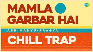 Mamla Garbar Hai - Chill Trap | Gurdas Maan | Abhimanyu-Pragya | Trap Hits | Punjabi Remix Songs