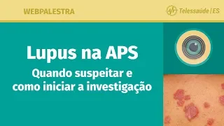 WebPalestra: Lúpus na APS – quando suspeitar e como iniciar a investigação