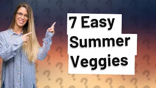 What Are the 7 Easiest Vegetables to Grow in a Hot Summer?
