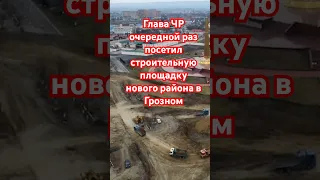 Глава ЧР очередной раз посетил строительную площадку нового района в Грозном #чечня #грозный