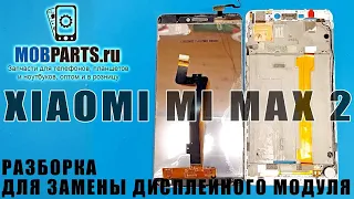 РАЗБОРКА ДЛЯ ЗАМЕНЫ ДИСПЛЕЯ XIAOMI MI MAX 2/ ЗАМЕНА ДИСПЛЕЯ НА XIAOMI MI MAX 2