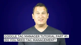 Google Tag Manager Tutorial Part #1: Do you need tag management?