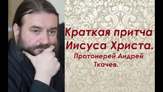 Краткая притча Иисуса Христа. Протоиерей Андрей Ткачев.