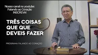 TRÊS COISAS QUE DEVEIS FAZER | Programa Falando ao Coração | Pr Gentil R.Oliveira