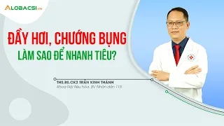 Bị đầy hơi, chướng bụng, làm sao để nhanh tiêu? ThS.BS.CK2 Trần Kinh Thành