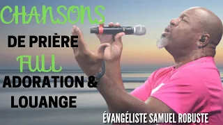 CHANSONS DE PRIÈRE FULL ADORATION & LOUANGE || ÉVANGÉLISTE SAMUEL ROBUSTE🙏🙌🙏🎵🙏