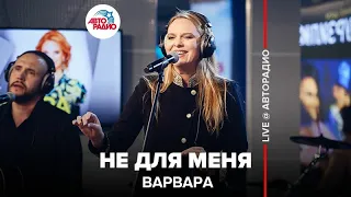 Варвара - Не Для Меня (LIVE @ Авторадио)