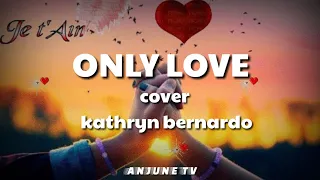 ONLY LOVE/ COVER KATHRYN BERNARDO/ (LYRICS)