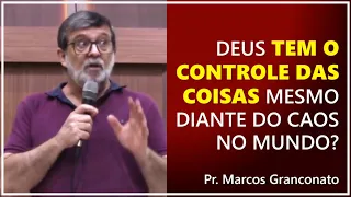 Deus tem o controle das coisas mesmo diante do caos no mundo? - Pr. Marcos Granconato