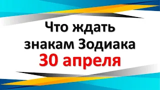 Что ждать знакам Зодиака 30 апреля 2022 год