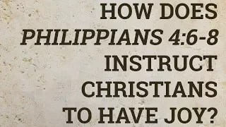 How Does Philippians 4:6-8 Instruct Christians to Have Joy?