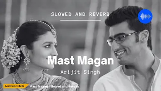 Mast Magan - Arijit Singh [slowed and reverb] | 2 States | Aesthetic Chills | Bollywood Lofi