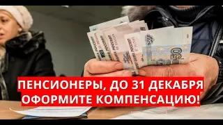 Пенсионеры, до 31 декабря оформите компенсацию!