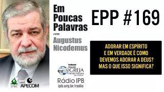 EPP #169 | ADORAR EM ESPÍRITO E EM VERDADE? - AUGUSTUS NICODEMUS