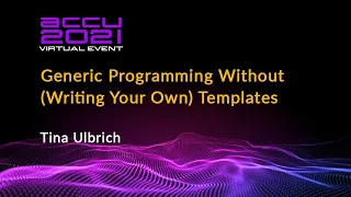 Generic Programming Without (Writing Your Own) Templates - Tina Ulbrich [ ACCU 2021 ]