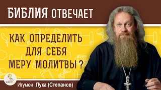 КАК ОПРЕДЕЛИТЬ ДЛЯ СЕБЯ МЕРУ МОЛИТВЫ ?  Игумен Лука (Степанов)