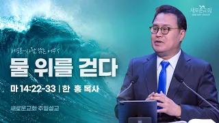 마 14:22-33 | 물 위를 걷다 | 베드로 사람 낚는 어부 | 한 홍 목사 | 새로운교회 주일설교 | 2024.05.05