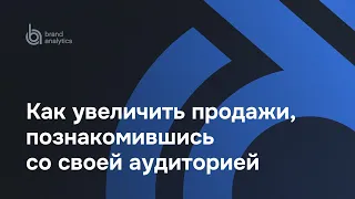 Как увеличить продажи, познакомившись со своей ЦА | Brand Analytics и RQ (AMDG)