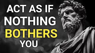 Act as if nothing bothers you. This is very powerful. STOICISM
