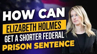 How Can ELIZABETH HOLMES Get a Shorter FEDERAL PRISON Term?