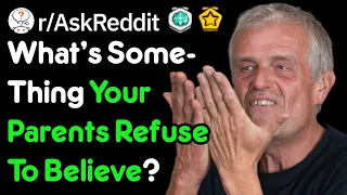 What's Something Your Parents Refuse To Believe? (r/AskReddit)