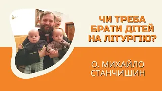 Чи треба брати дітей на Літургію? Відповідає о. Михайло Станчишин, ТІ